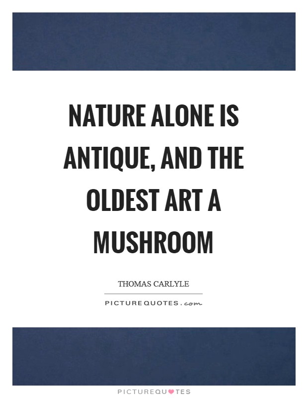 Nature alone is antique, and the oldest art a mushroom Picture Quote #1