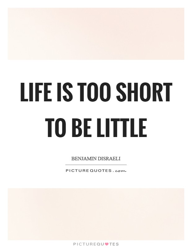 Life is too short to be little Picture Quote #1