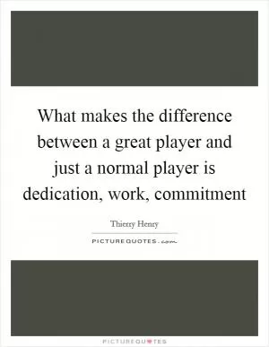 What makes the difference between a great player and just a normal player is dedication, work, commitment Picture Quote #1