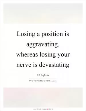 Losing a position is aggravating, whereas losing your nerve is devastating Picture Quote #1
