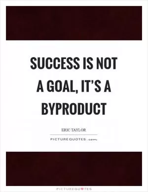 Success is not a goal, it’s a byproduct Picture Quote #1