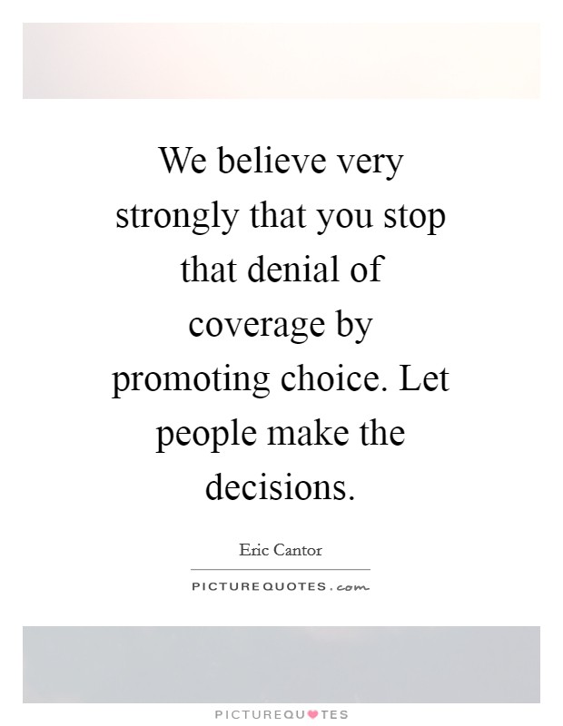 We believe very strongly that you stop that denial of coverage by promoting choice. Let people make the decisions Picture Quote #1