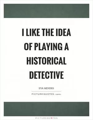 I like the idea of playing a historical detective Picture Quote #1