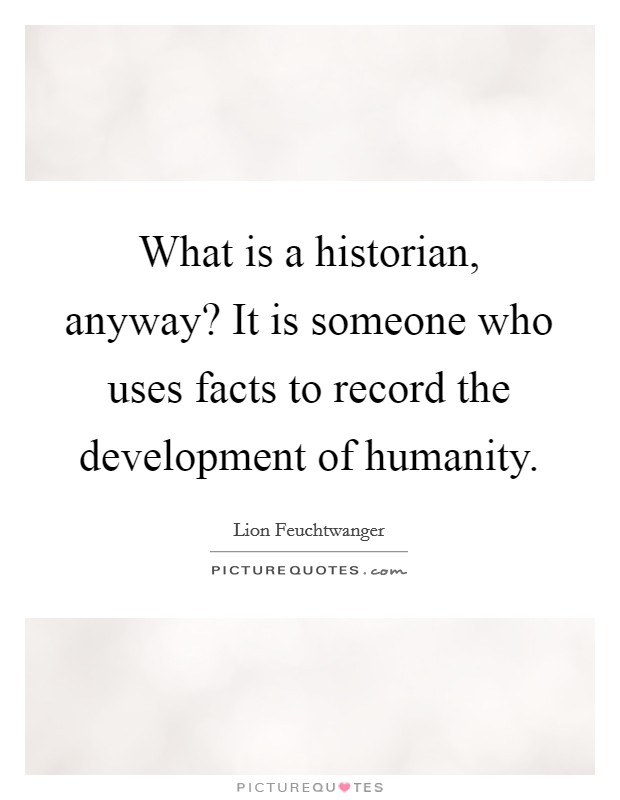 What is a historian, anyway? It is someone who uses facts to record the development of humanity Picture Quote #1
