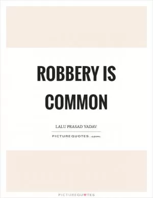 Robbery is common Picture Quote #1