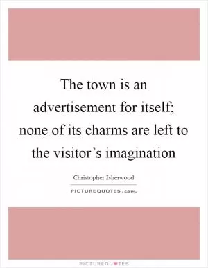 The town is an advertisement for itself; none of its charms are left to the visitor’s imagination Picture Quote #1