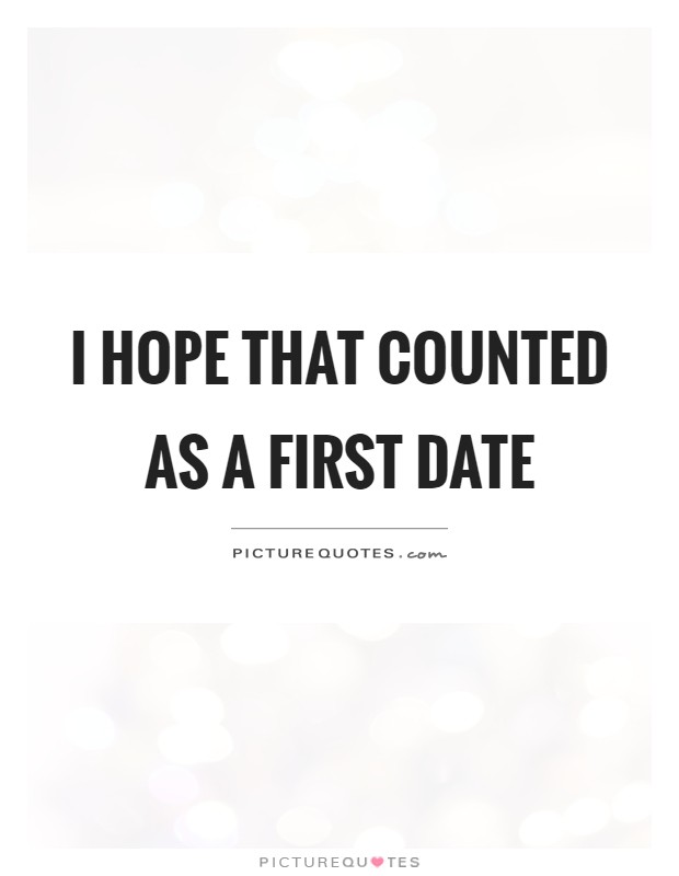 I hope that counted as a first date Picture Quote #1