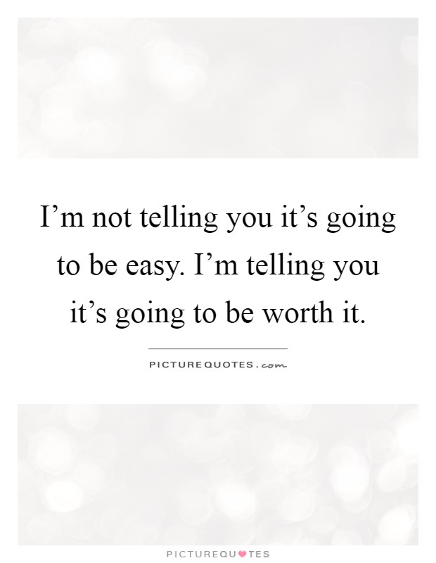 I'm not telling you it's going to be easy. I'm telling you it's going to be worth it Picture Quote #1