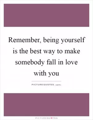 Remember, being yourself is the best way to make somebody fall in love with you Picture Quote #1