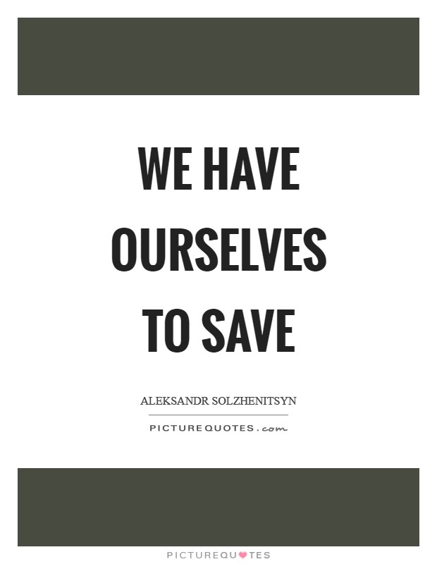 We have ourselves to save Picture Quote #1