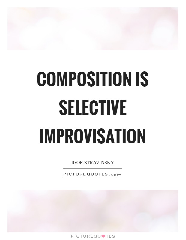 Composition is selective improvisation Picture Quote #1