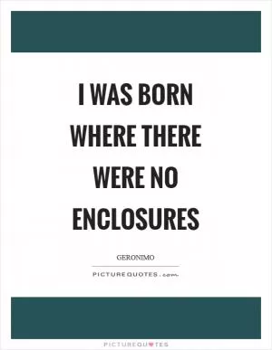 I was born where there were no enclosures Picture Quote #1