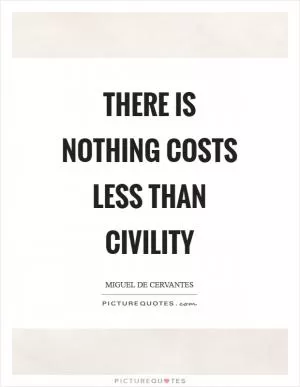 There is nothing costs less than civility Picture Quote #1