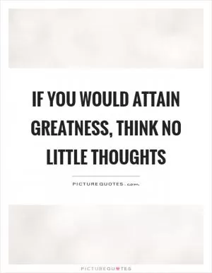 If you would attain greatness, think no little thoughts Picture Quote #1