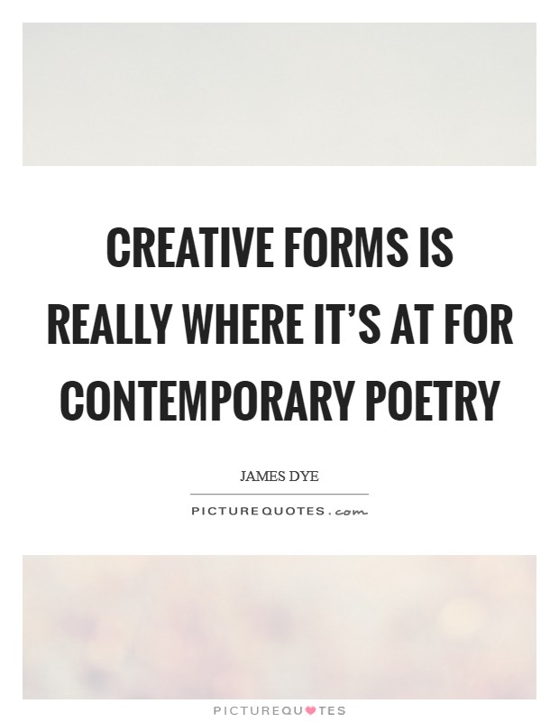 Creative forms is really where it's at for contemporary poetry Picture Quote #1