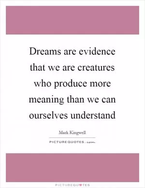 Dreams are evidence that we are creatures who produce more meaning than we can ourselves understand Picture Quote #1