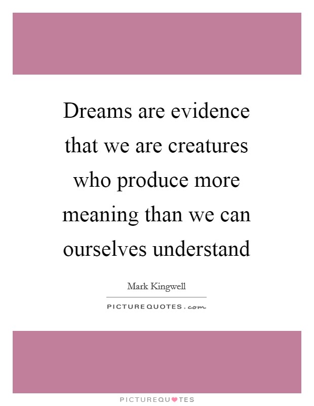 Dreams are evidence that we are creatures who produce more meaning than we can ourselves understand Picture Quote #1