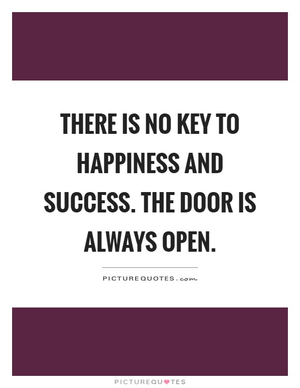 There is no key to happiness and success. The door is always open Picture Quote #1