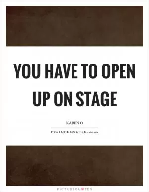 You have to open up on stage Picture Quote #1