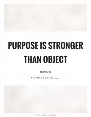 Purpose is stronger than object Picture Quote #1