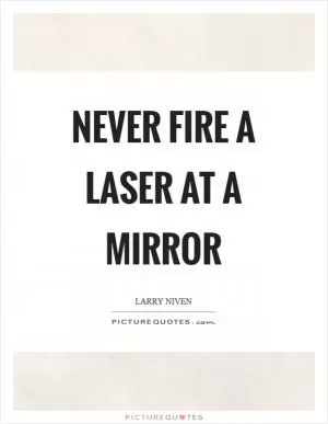 Never fire a laser at a mirror Picture Quote #1