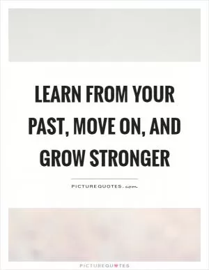 Learn from your past, move on, and grow stronger Picture Quote #1