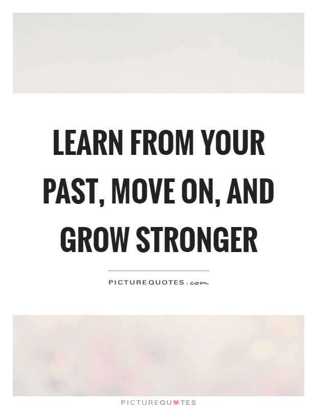 Learn from your past, move on, and grow stronger Picture Quote #1