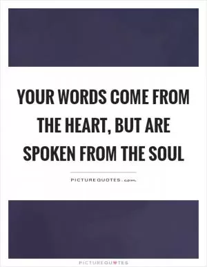 Your words come from the heart, but are spoken from the soul Picture Quote #1