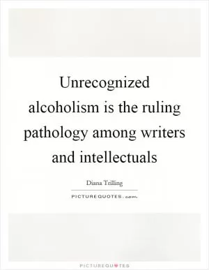 Unrecognized alcoholism is the ruling pathology among writers and intellectuals Picture Quote #1