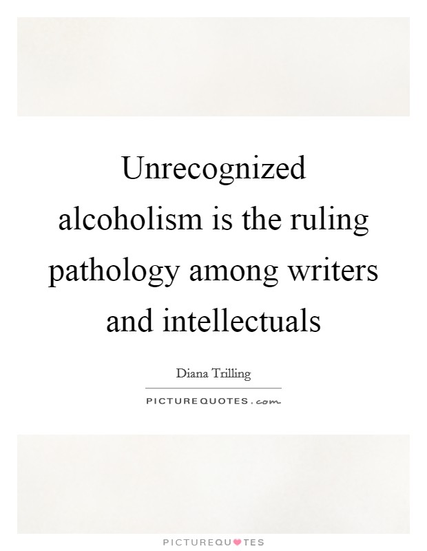 Unrecognized alcoholism is the ruling pathology among writers and intellectuals Picture Quote #1