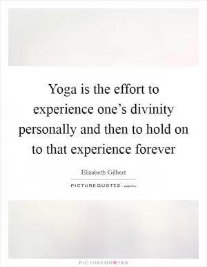 Yoga is the effort to experience one’s divinity personally and then to hold on to that experience forever Picture Quote #1