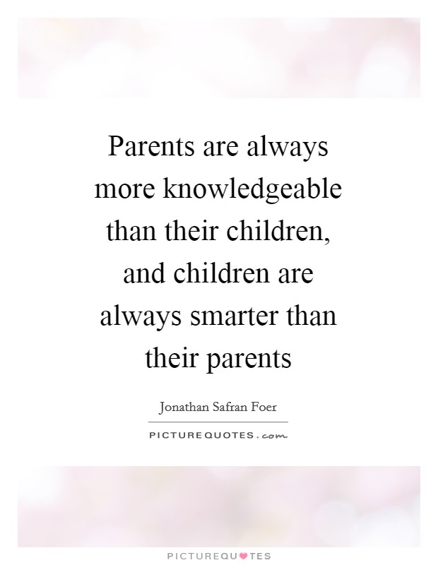 Parents are always more knowledgeable than their children, and children are always smarter than their parents Picture Quote #1