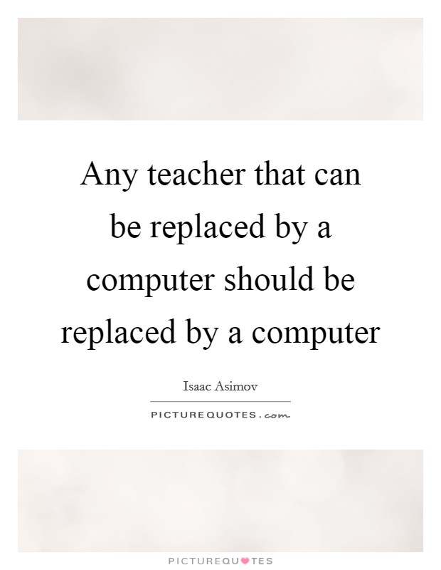 Any teacher that can be replaced by a computer should be replaced by a computer Picture Quote #1