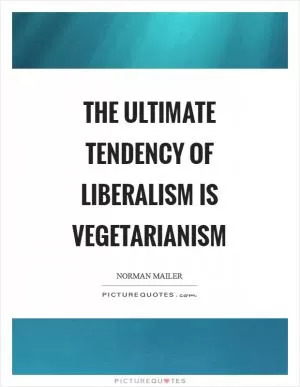 The ultimate tendency of liberalism is vegetarianism Picture Quote #1