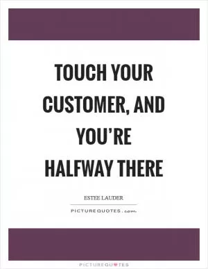 Touch your customer, and you’re halfway there Picture Quote #1