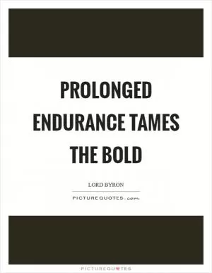 Prolonged endurance tames the bold Picture Quote #1