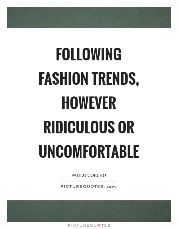 Following fashion trends, however ridiculous or uncomfortable Picture Quote #1