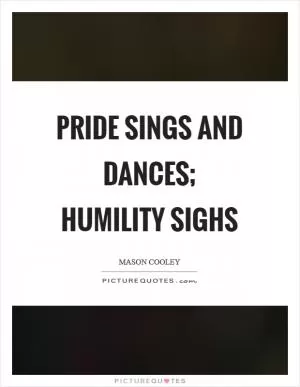Pride sings and dances; humility sighs Picture Quote #1
