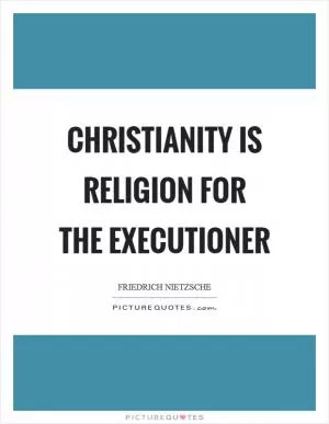 Christianity is religion for the executioner Picture Quote #1