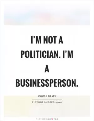 I’m not a politician. I’m a businessperson Picture Quote #1