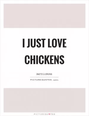 I just love chickens Picture Quote #1
