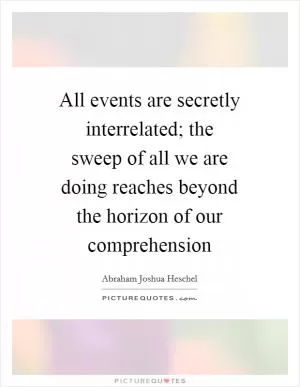 All events are secretly interrelated; the sweep of all we are doing reaches beyond the horizon of our comprehension Picture Quote #1