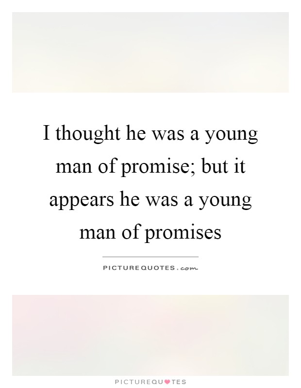 I thought he was a young man of promise; but it appears he was a young man of promises Picture Quote #1