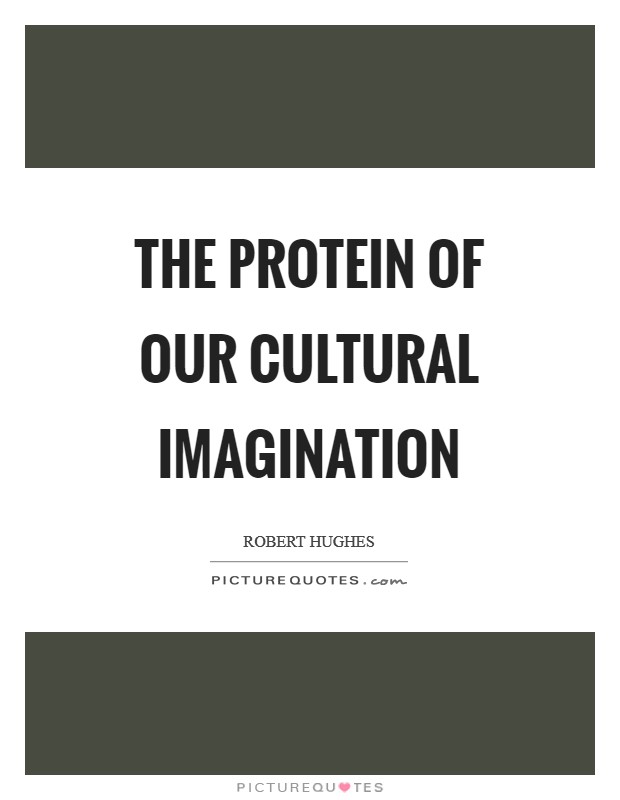The protein of our cultural imagination Picture Quote #1