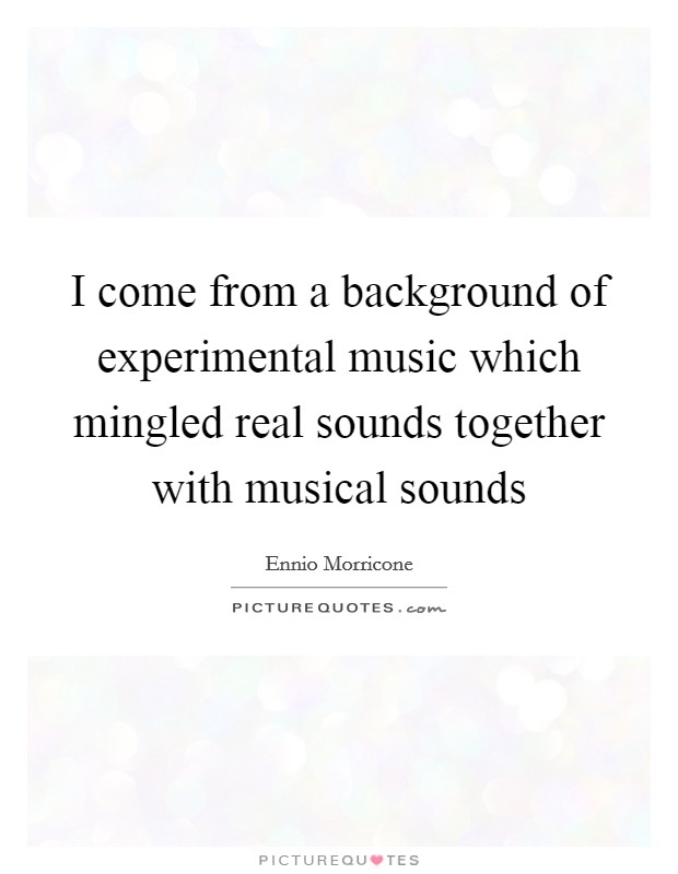 I come from a background of experimental music which mingled real sounds together with musical sounds Picture Quote #1