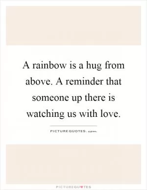 A rainbow is a hug from above. A reminder that someone up there is watching us with love Picture Quote #1