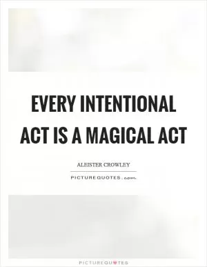 Every intentional act is a magical act Picture Quote #1