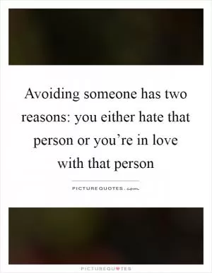 Avoiding someone has two reasons: you either hate that person or you’re in love with that person Picture Quote #1