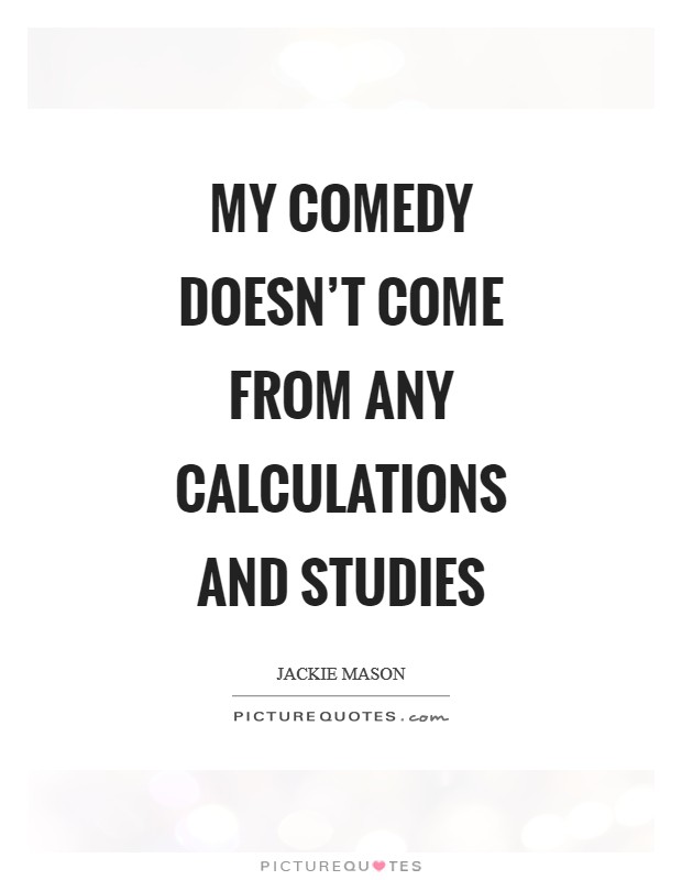 My comedy doesn't come from any calculations and studies Picture Quote #1