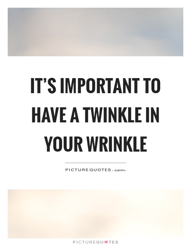 It's important to have a twinkle in your wrinkle Picture Quote #1